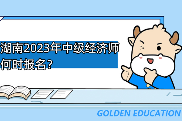 湖南2023年中級(jí)經(jīng)濟(jì)師何時(shí)報(bào)名？