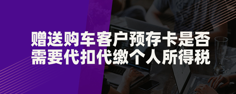 贈(zèng)送購車客戶預(yù)存卡是否需要代扣代繳個(gè)人所得