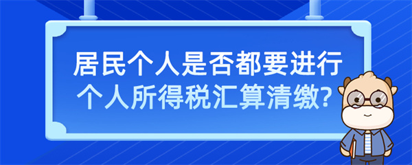 居民個(gè)人是否都要進(jìn)行個(gè)人所得稅匯算清繳？