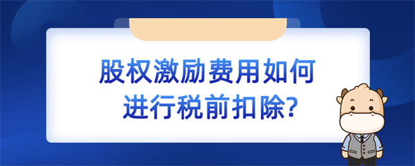 股權(quán)激勵費用如何進行稅前扣除？