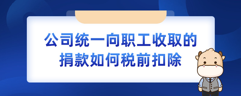 公司統(tǒng)一向職工收取的捐款如何稅前扣除