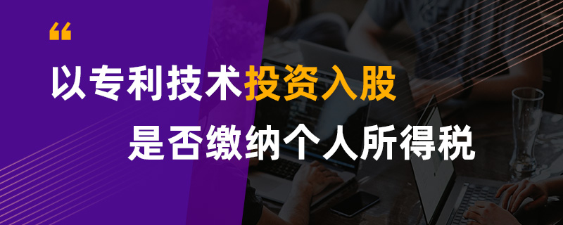 以專利技術(shù)投資入股是否繳納個(gè)人所得稅