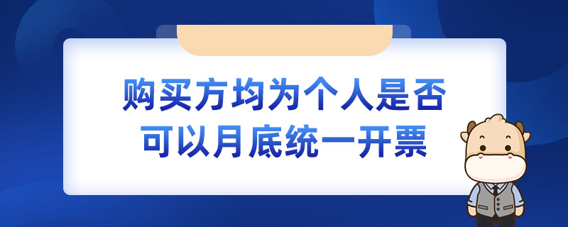 購買方均為個人是否可以月底統(tǒng)一開票
