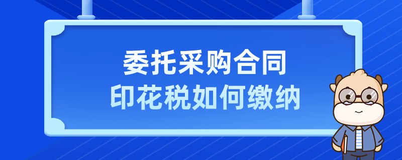 委托采購(gòu)合同印花稅如何繳納