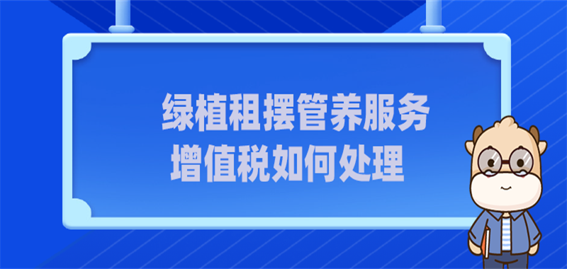 綠植租擺管養(yǎng)服務(wù)增值稅如何處理