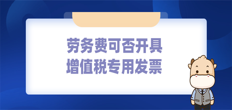 勞務(wù)費(fèi)可否開具增值稅專用發(fā)票