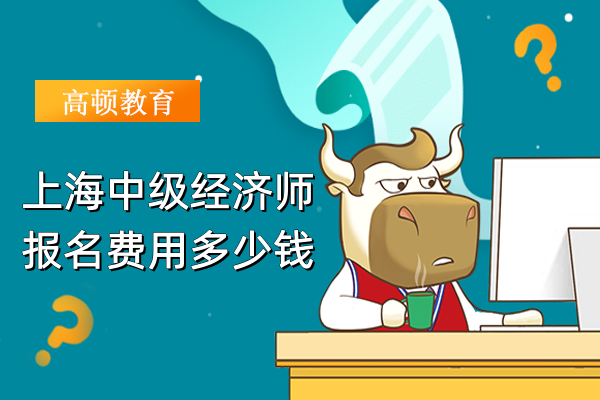 上海中級經(jīng)濟(jì)師報名費用多少錢