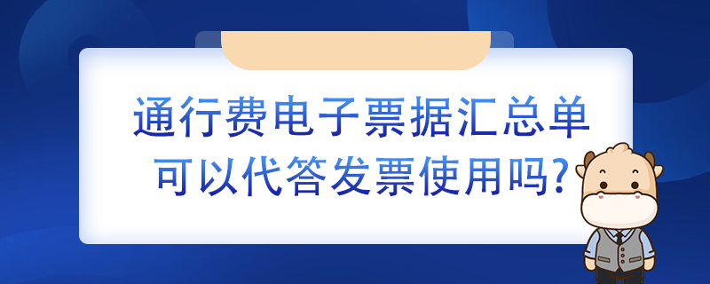 通行費(fèi)電子票據(jù)匯總單可以代替發(fā)票使用嗎？