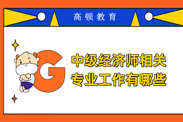 中級(jí)經(jīng)濟(jì)師相關(guān)專(zhuān)業(yè)工作有哪些