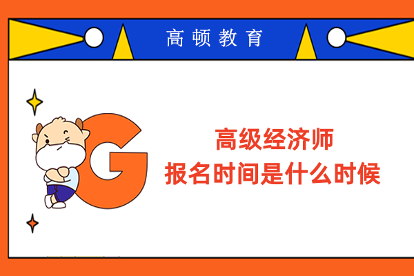 高級經(jīng)濟(jì)師報名時間是什么時候