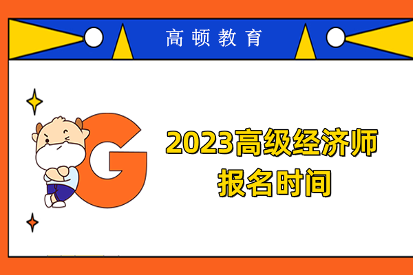 2023高級經(jīng)濟(jì)師報名時間