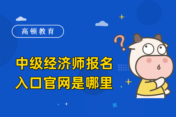 中級經(jīng)濟(jì)師報名入口官網(wǎng)是哪里