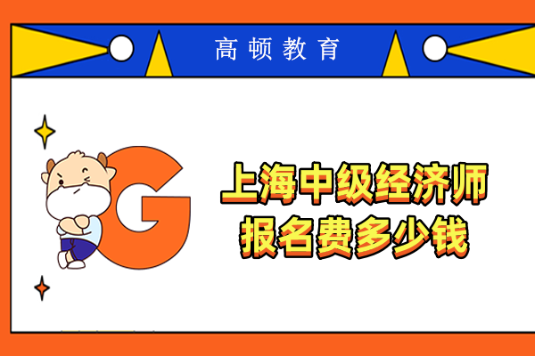 上海中級經(jīng)濟(jì)師報(bào)名費(fèi)多少錢