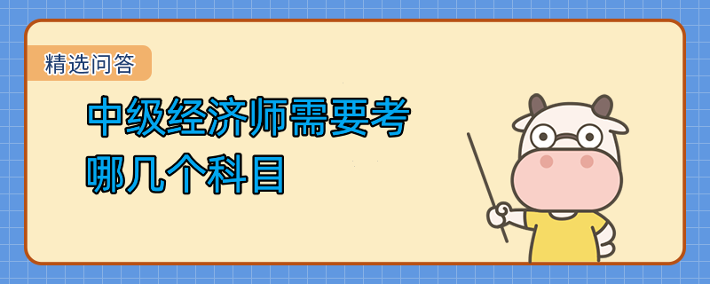 中級(jí)經(jīng)濟(jì)師需要考哪幾個(gè)科目