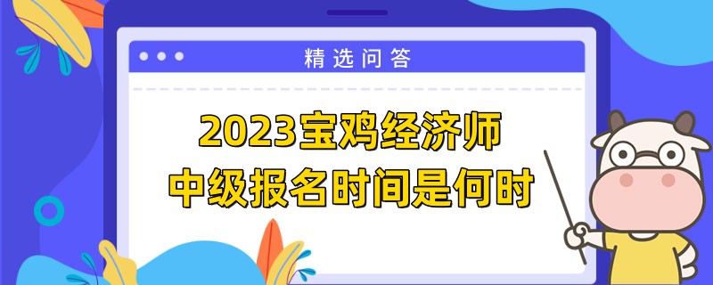 2023寶雞經(jīng)濟(jì)師中級報(bào)名時間是何時