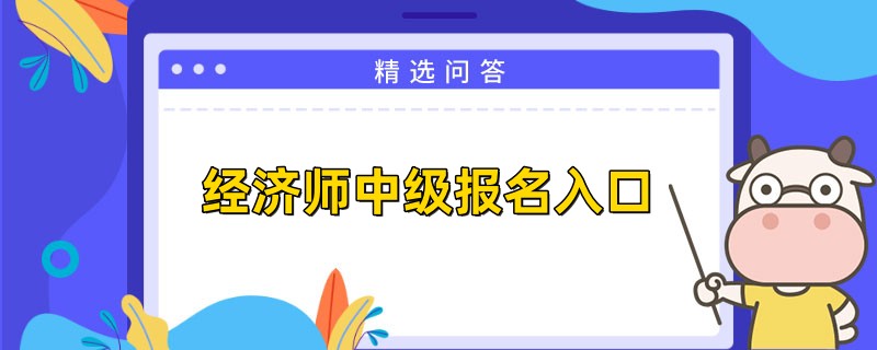 2023經(jīng)濟(jì)師中級報(bào)名入口是哪里