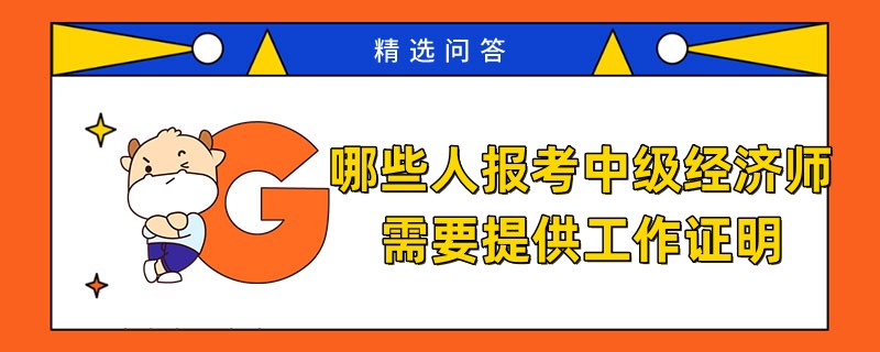 哪些人報(bào)考中級經(jīng)濟(jì)師需要提供工作證明