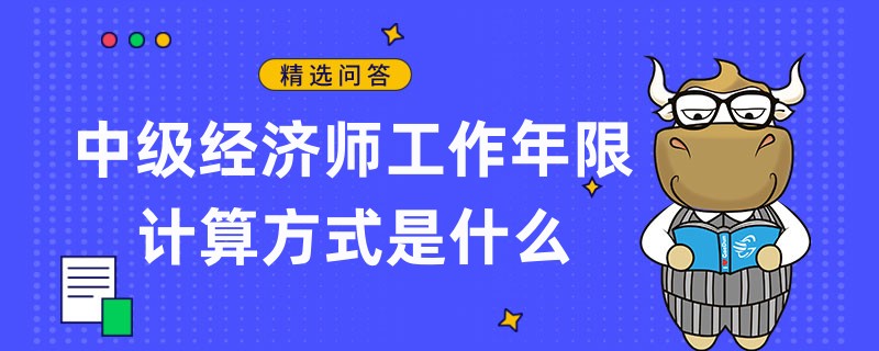 中級經(jīng)濟師工作年限計算方式是什么