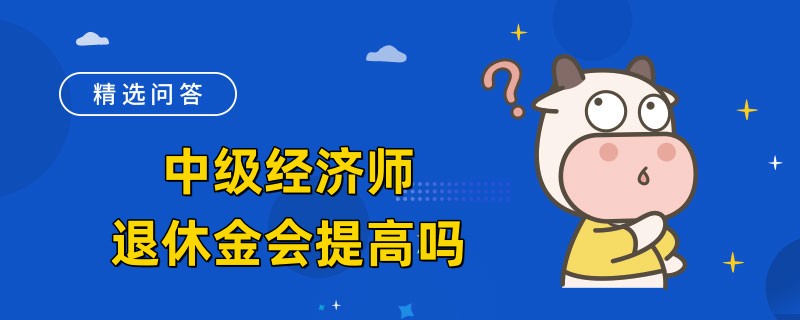 中級經(jīng)濟(jì)師退休金會提高嗎