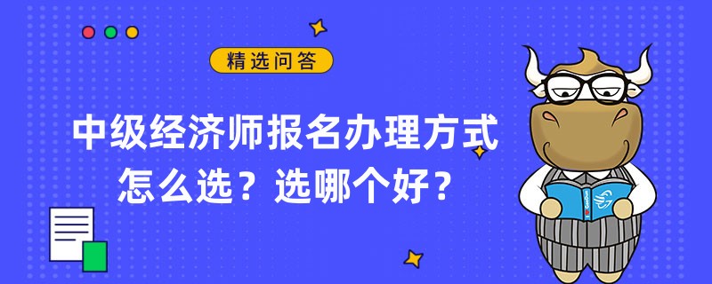 中級經(jīng)濟師報名辦理方式怎么選？選哪個好？