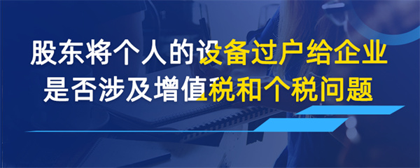 股東將個(gè)人的設(shè)備過(guò)戶(hù)給企業(yè)是否涉及增值稅和