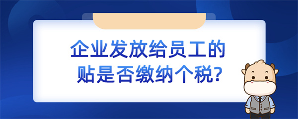 企業(yè)發(fā)放給員工的補(bǔ)貼是否繳納個(gè)稅？