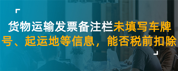 貨物運(yùn)輸發(fā)票備注欄未填寫(xiě)車(chē)牌號(hào)、起運(yùn)地等信