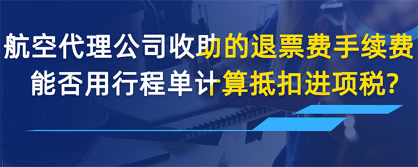 航空收取的退票費、手續(xù)費能否用行程單計算抵