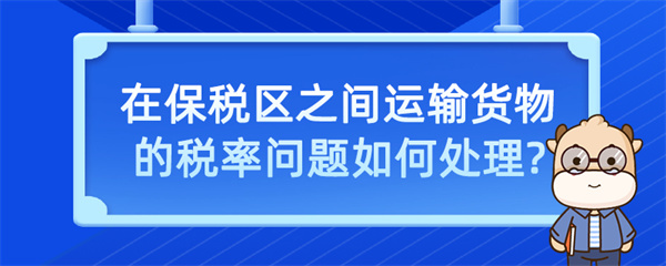 在保稅區(qū)之間運(yùn)輸貨物的稅率問(wèn)題如何處理？