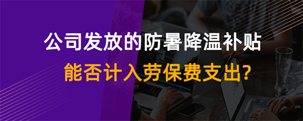 公司發(fā)放的防暑降溫補貼能否計入勞保費支出？