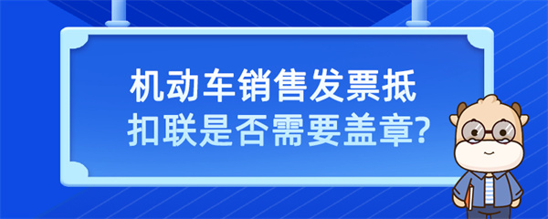 機(jī)動(dòng)車銷售發(fā)票抵扣聯(lián)是否需要蓋章？