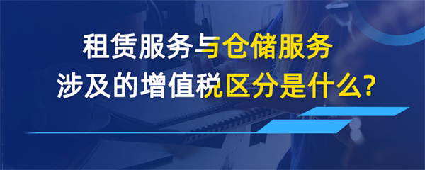 租賃服務(wù)與倉(cāng)儲(chǔ)服務(wù)涉及的增值稅區(qū)分是什么？