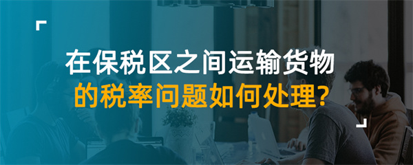 在保稅區(qū)之間運(yùn)輸貨物的稅率問(wèn)題如何處理？